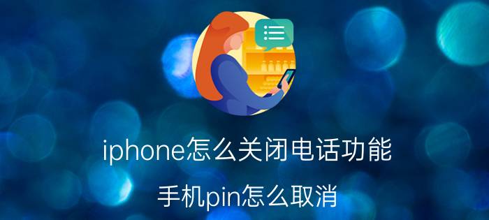 iphone怎么关闭电话功能 手机pin怎么取消？